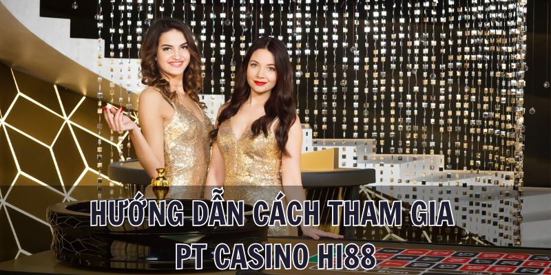 Hướng dẫn cách tham gia cá cược tại sảnh PT Casino Hi88